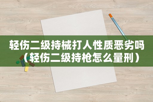 輕傷二級持械打人性質惡劣嗎（輕傷二級持槍怎么量刑）