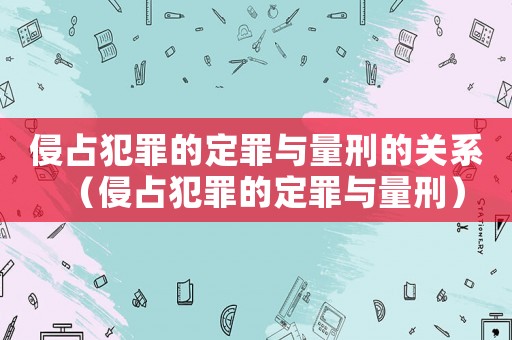 侵占犯罪的定罪與量刑的關(guān)系（侵占犯罪的定罪與量刑）