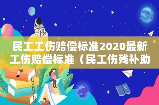 民工工傷賠償標準2020最新工傷賠償標準（民工傷殘補助標準）