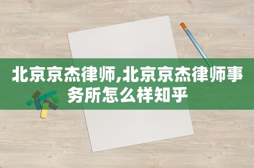 北京京杰律師,北京京杰律師事務所怎么樣知乎
