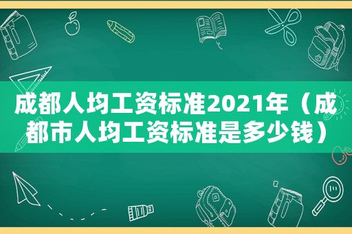 成都人均工資標準2021年（成都市人均工資標準是多少錢）