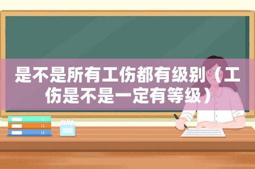 是不是所有工傷都有級別（工傷是不是一定有等級）