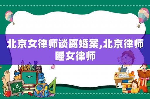 北京女律師談離婚案,北京律師睡女律師