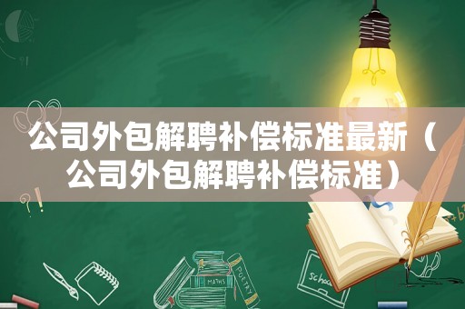 公司外包解聘補償標準最新（公司外包解聘補償標準）