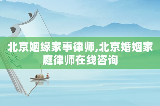 北京姻緣家事律師,北京婚姻家庭律師在線咨詢