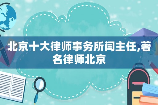 北京十大律師事務所閆主任,著名律師北京