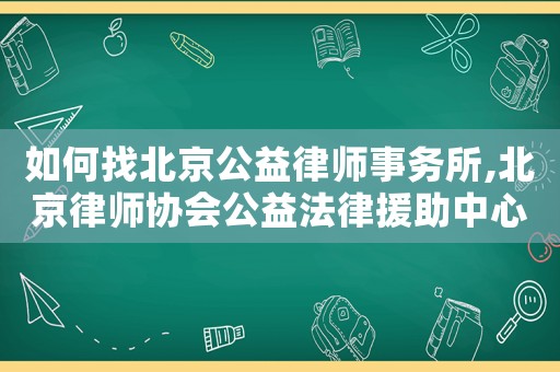 如何找北京公益律師事務(wù)所,北京律師協(xié)會(huì)公益法律援助中心