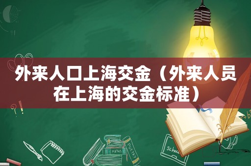 外來人口上海交金（外來人員在上海的交金標準）