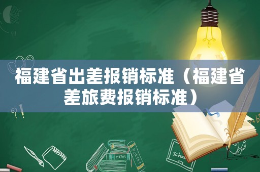 福建省出差報銷標準（福建省差旅費報銷標準）