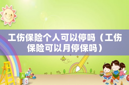 工傷保險個人可以停嗎（工傷保險可以月停保嗎）