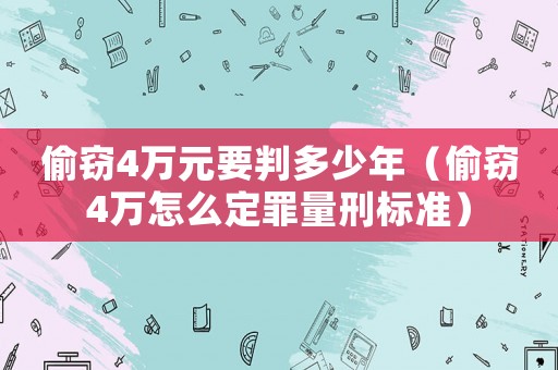 偷竊4萬元要判多少年（偷竊4萬怎么定罪量刑標準）