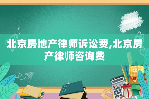 北京房地產律師訴訟費,北京房產律師咨詢費