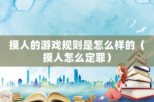 摸人的游戲規(guī)則是怎么樣的（摸人怎么定罪）