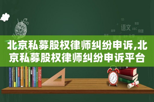 北京私募股權律師糾紛申訴,北京私募股權律師糾紛申訴平臺
