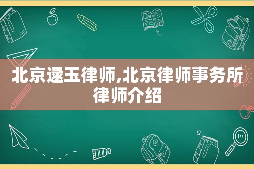 北京逯玉律師,北京律師事務所律師介紹