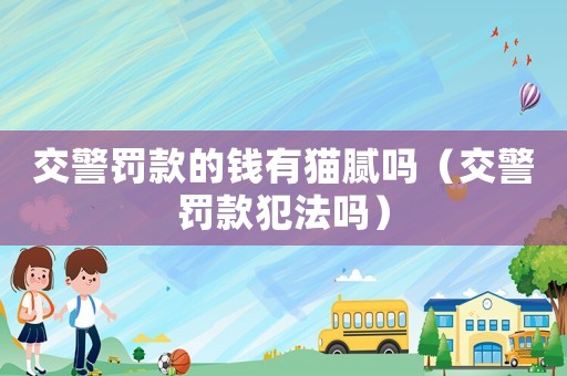 交警罰款的錢(qián)有貓膩嗎（交警罰款犯法嗎）