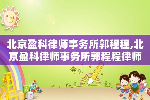 北京盈科律師事務(wù)所郭程程,北京盈科律師事務(wù)所郭程程律師簡介