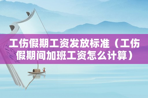 工傷假期工資發(fā)放標(biāo)準(zhǔn)（工傷假期間加班工資怎么計(jì)算）