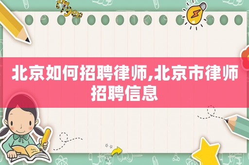 北京如何招聘律師,北京市律師招聘信息