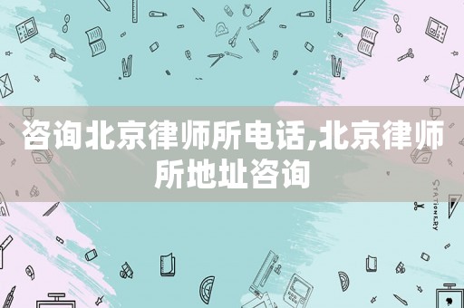 咨詢北京律師所電話,北京律師所地址咨詢