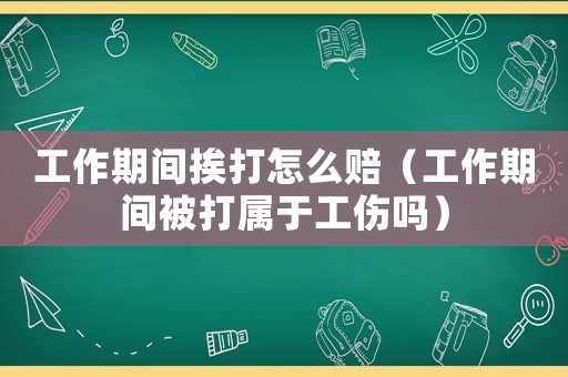 工作期間挨打怎么賠（工作期間被打屬于工傷嗎）