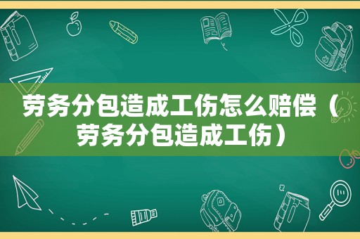 勞務分包造成工傷怎么賠償（勞務分包造成工傷）