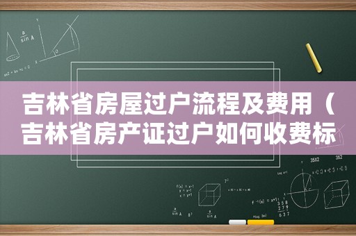 吉林省房屋過戶流程及費用（吉林省房產證過戶如何收費標準）
