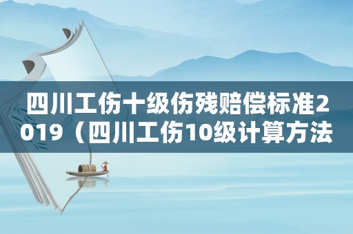 四川工傷十級傷殘賠償標準2019（四川工傷10級計算方法）