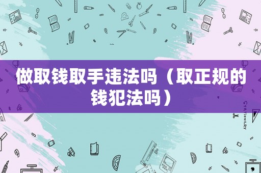 做取錢取手違法嗎（取正規(guī)的錢犯法嗎）