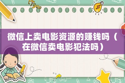 微信上賣電影資源的賺錢嗎（在微信賣電影犯法嗎）