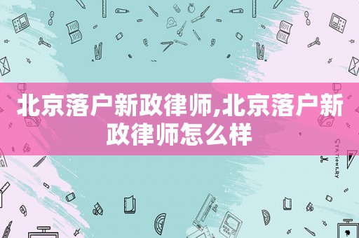 北京落戶新政律師,北京落戶新政律師怎么樣