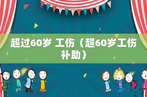 超過60歲 工傷（超60歲工傷補助）