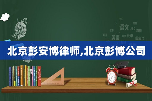 北京彭安博律師,北京彭博公司