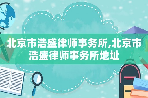 北京市浩盛律師事務所,北京市浩盛律師事務所地址