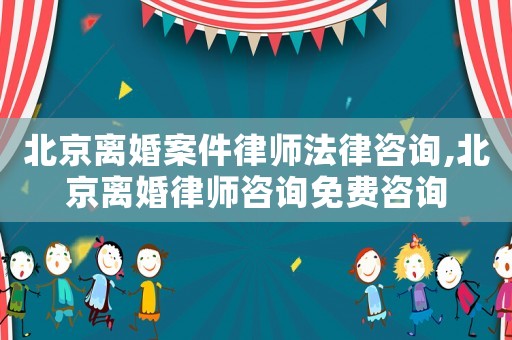 北京離婚案件律師法律咨詢,北京離婚律師咨詢免費咨詢