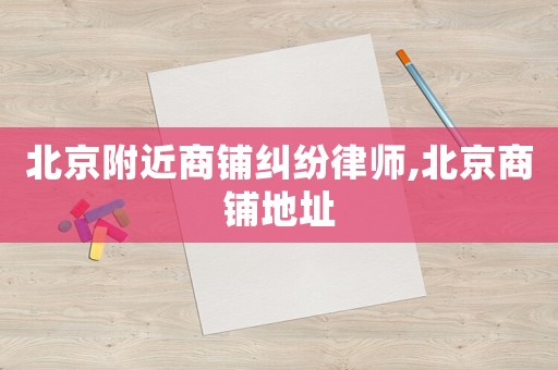 北京附近商鋪糾紛律師,北京商鋪地址