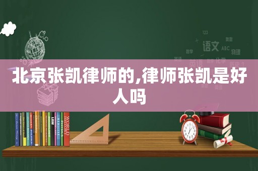 北京張凱律師的,律師張凱是好人嗎
