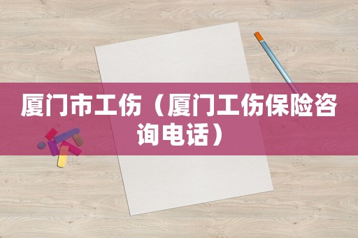 廈門市工傷（廈門工傷保險(xiǎn)咨詢電話）