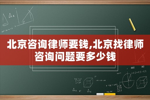 北京咨詢律師要錢,北京找律師咨詢問題要多少錢