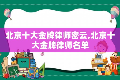 北京十大金牌律師密云,北京十大金牌律師名單