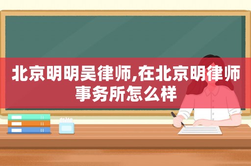 北京明明吳律師,在北京明律師事務所怎么樣