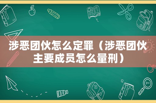 涉惡團伙怎么定罪（涉惡團伙主要成員怎么量刑）