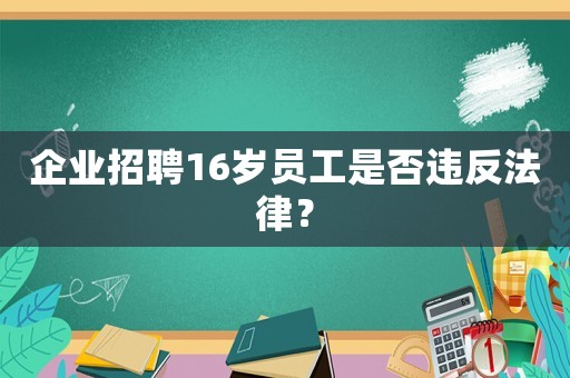 企業招聘16歲員工是否違反法律？