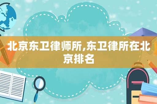 北京東衛律師所,東衛律所在北京排名