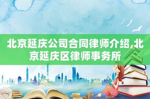 北京延慶公司合同律師介紹,北京延慶區律師事務所