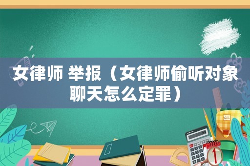 女律師 舉報(bào)（女律師偷聽(tīng)對(duì)象聊天怎么定罪）