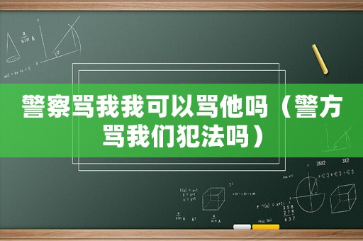 警察罵我我可以罵他嗎（警方罵我們犯法嗎）