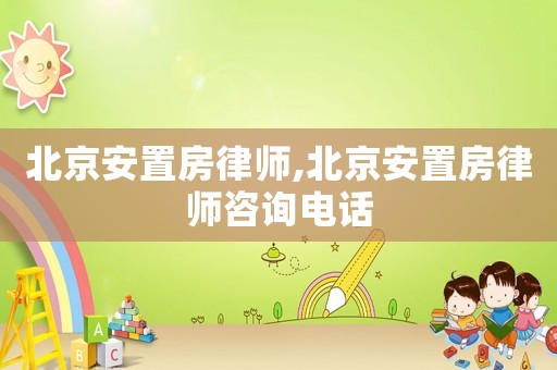 北京安置房律師,北京安置房律師咨詢電話