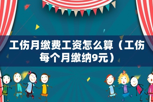 工傷月繳費工資怎么算（工傷每個月繳納9元）
