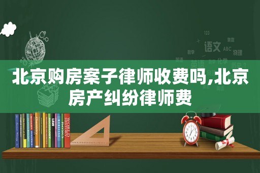 北京購房案子律師收費嗎,北京房產糾紛律師費